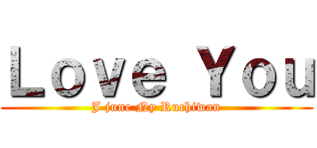 Ｌｏｖｅ Ｙｏｕ (J june Ny Ruchiwan)
