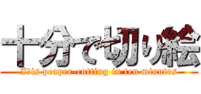 十分で切り絵 (Iｔis peaper-cutting in ten minutes)