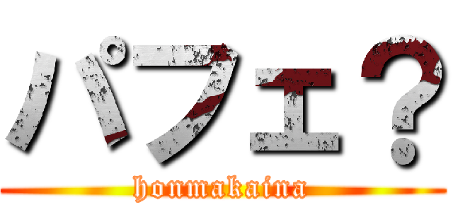 パフェ？ (honmakaina)