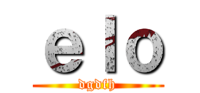 ｅｌｏ (dgdfh)