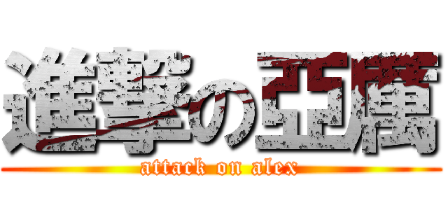 進撃の亞厲 (attack on alex)