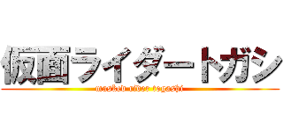 仮面ライダートガシ (masked rider togashi)