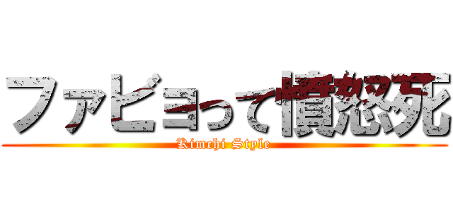 ファビョって憤怒死 (Kimchi Style)