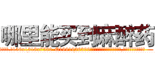 哪里能买到麻醉药 (哪里能买到麻醉药【电.话156x1318x7580-Q1991936399鑫宏药业】我们做的是长期生意,靠的是老客户长期支持
参考消息网2月20日报道 韩媒称，“剩女多、离婚率高的城市，房价一定会上涨。”这是中国经济学家金岩石2016年12月参加在上海举行的房地产相关论坛时说的话。
)