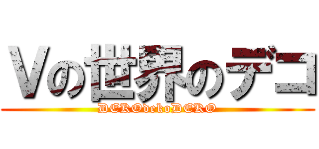 Ｖの世界のデコ (DEKOdekoDEKO)