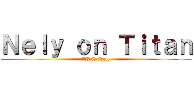 Ｎｅｌｙ ｏｎ Ｔｉｔａｎ (JR & Nely)