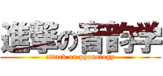 進撃の音韵学 (attack on phonology)