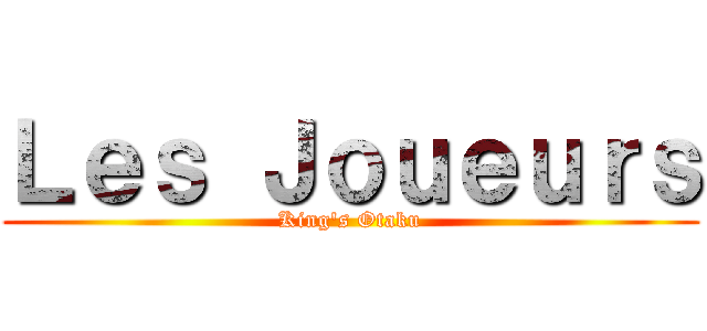 Ｌｅｓ Ｊｏｕｅｕｒｓ (King's Otaku)