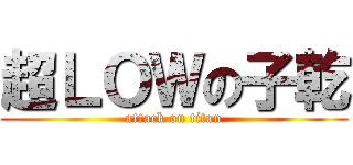 超ＬＯＷの子乾 (attack on titan)
