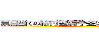 票目当ての給付型奨学金は国民が納得しない ()