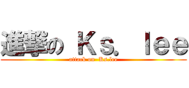 進撃の Ｋｓ．ｌｅｅ (attack on  Ks.lee)