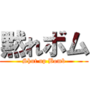 黙れボム (Shut up Bomb)