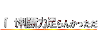 ｉ'ｔ判断力足らんかっただ (目に刺さるニャン)