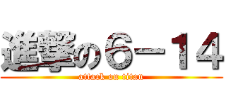 進撃の６－１４ (attack on titan)