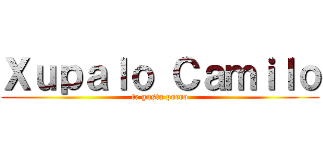 Ｘｕｐａｌｏ Ｃａｍｉｌｏ (te gusta pocoo)