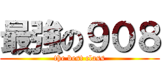最強の９０８ (the best class)