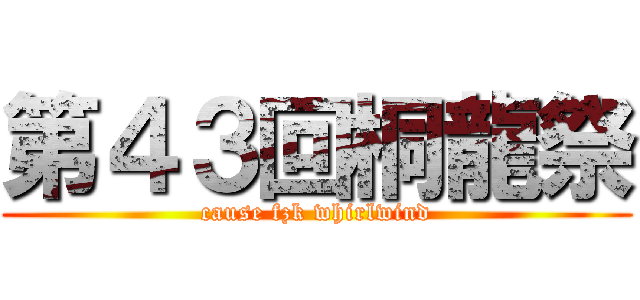 第４３回桐龍祭 (cause fzk whirlwind)