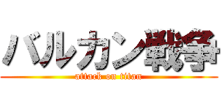 バルカン戦争 (attack on titan)