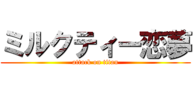 ミルクティー恋夢 (attack on titan)