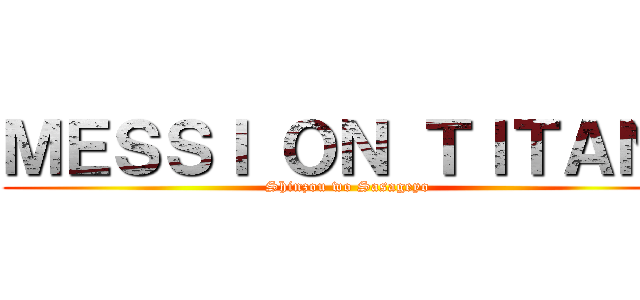 ＭＥＳＳＩ ＯＮ ＴＩＴＡＮ  (Shinzou wo Sasageyo)