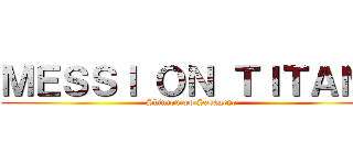 ＭＥＳＳＩ ＯＮ ＴＩＴＡＮ  (Shinzou wo Sasageyo)