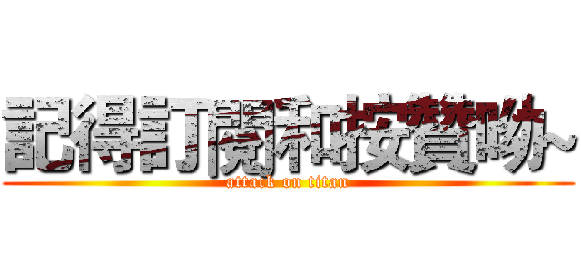 記得訂閱和按贊呦~ (attack on titan)