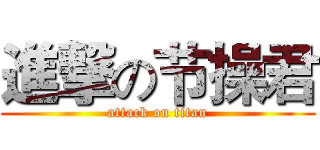 進撃の节操君 (attack on titan)