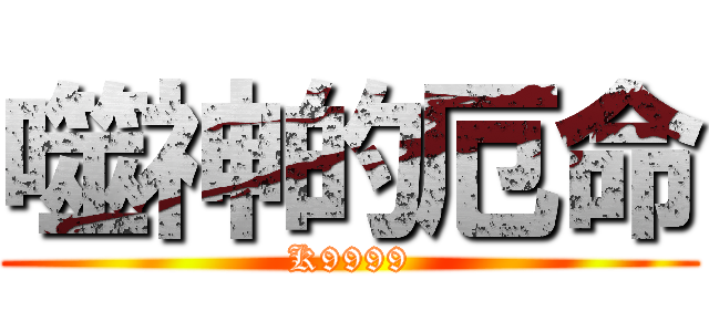 噬神的厄命 (K9999)