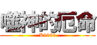 噬神的厄命 (K9999)