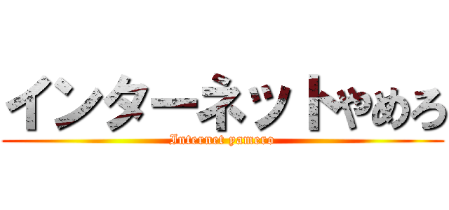 インターネットやめろ (Internet yamero)