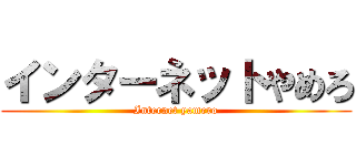 インターネットやめろ (Internet yamero)