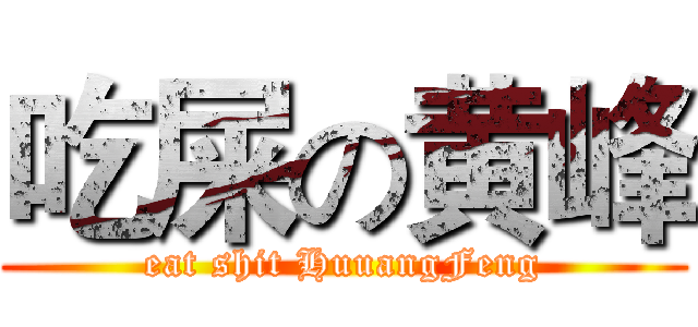 吃屎の黄峰 (eat shit HuuangFeng)