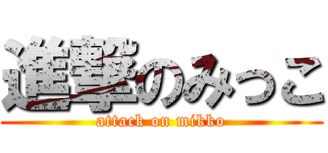 進撃のみっこ (attack on mikko)