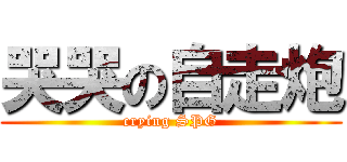 哭哭の自走炮 (crying SPG)