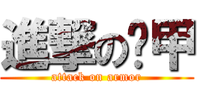 進撃の盔甲 (attack on armor)