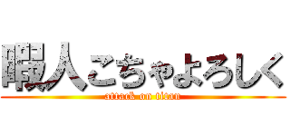 暇人こちゃよろしく (attack on titan)