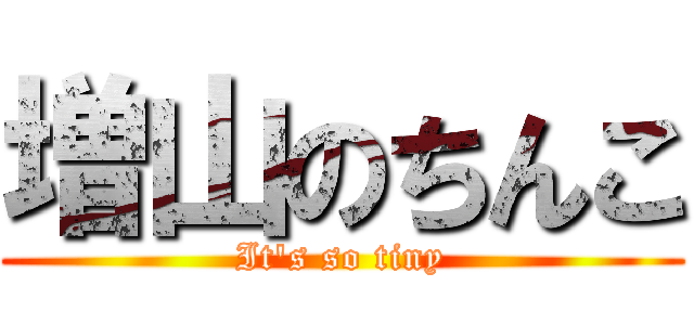 増山のちんこ (It's so tiny)