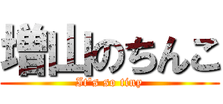 増山のちんこ (It's so tiny)