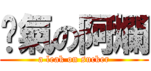 煞氣の阿爛 (a leak on sucker)