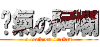 煞氣の阿爛 (a leak on sucker)