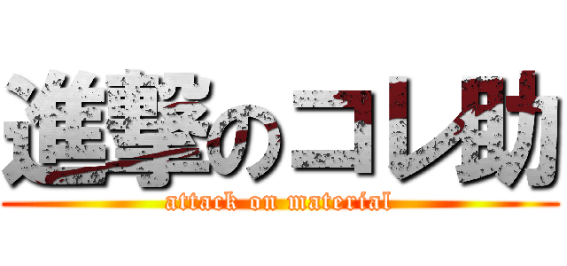 進撃のコレ助 (attack on material)