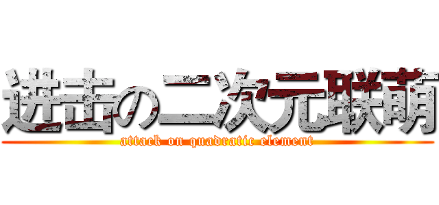 进击の二次元联萌 (attack on quadratic element)
