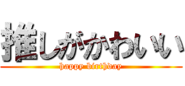 推しがかわいい (happy birthday)