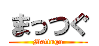 まっつぐ (Mattugu)