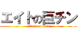 エイトの巨チン (attack on titan)