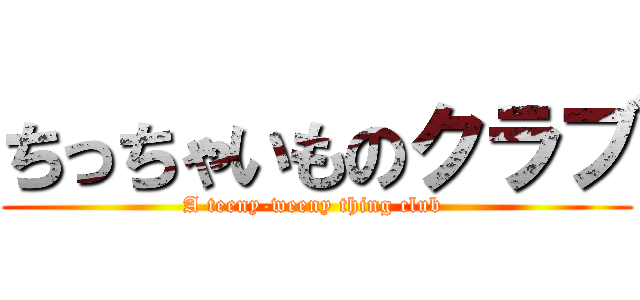 ちっちゃいものクラブ (A teeny-weeny thing club )