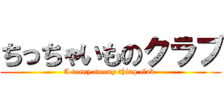 ちっちゃいものクラブ (A teeny-weeny thing club )