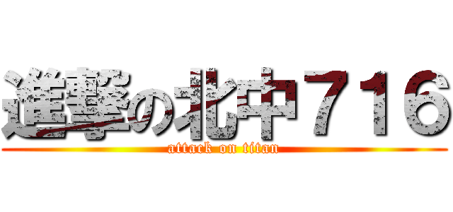 進撃の北中７１６ (attack on titan)