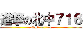 進撃の北中７１６ (attack on titan)