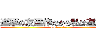 進撃の友達作だから私は違う巨人 (attack on titan)